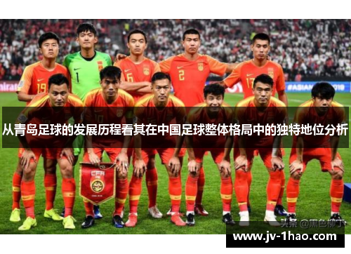 从青岛足球的发展历程看其在中国足球整体格局中的独特地位分析