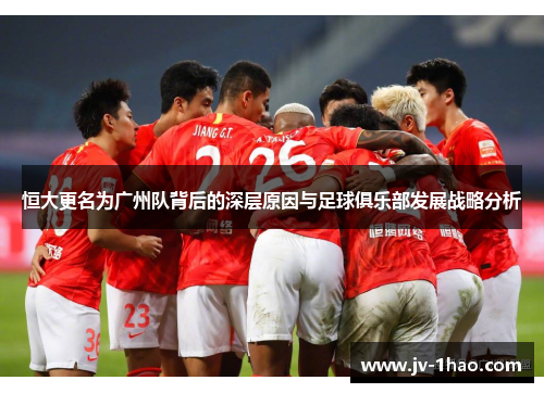 恒大更名为广州队背后的深层原因与足球俱乐部发展战略分析