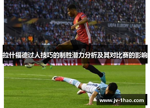 拉什福德过人技巧的制胜潜力分析及其对比赛的影响