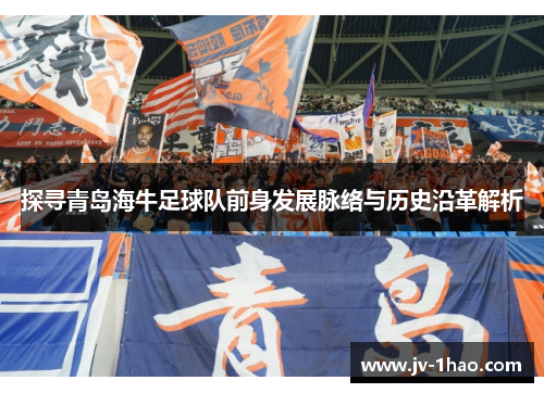 探寻青岛海牛足球队前身发展脉络与历史沿革解析