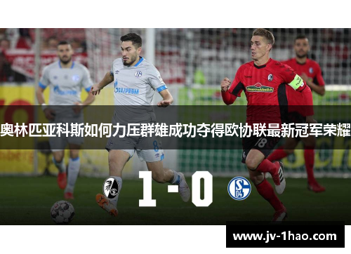 奥林匹亚科斯如何力压群雄成功夺得欧协联最新冠军荣耀