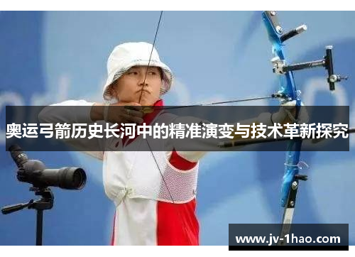 奥运弓箭历史长河中的精准演变与技术革新探究 奥运弓箭历史长河中的精准演变与技术革新探究