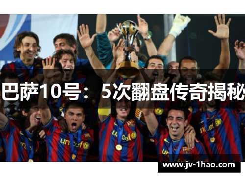 巴萨10号:5次翻盘传奇揭秘 巴萨10号:5次翻盘传奇揭秘