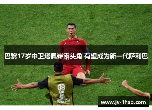 巴黎17岁中卫塔佩崭露头角 有望成为新一代萨利巴 巴黎17岁中卫塔佩崭露头角 有望成为新一代萨利巴
