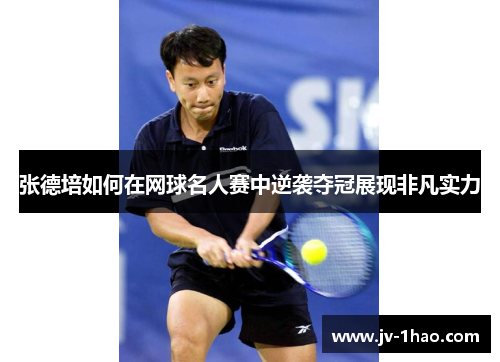 张德培如何在网球名人赛中逆袭夺冠展现非凡实力