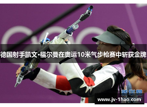 德国射手凯文·福尔曼在奥运10米气步枪赛中斩获金牌 德国射手凯文·福尔曼在奥运10米气步枪赛中斩获金牌