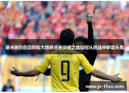 德米纳尔在迈阿密大师赛迎来突破之路如何从挑战中崭露头角 德米纳尔在迈阿密大师赛迎来突破之路如何从挑战中崭露头角