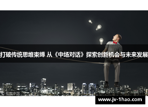 打破传统思维束缚 从《中场对话》探索创新机会与未来发展 打破传统思维束缚 从《中场对话》探索创新机会与未来发展