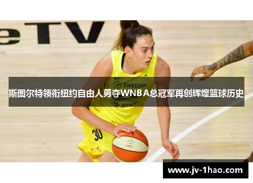 斯图尔特领衔纽约自由人勇夺WNBA总冠军再创辉煌篮球历史 斯图尔特领衔纽约自由人勇夺WNBA总冠军再创辉煌篮球历史