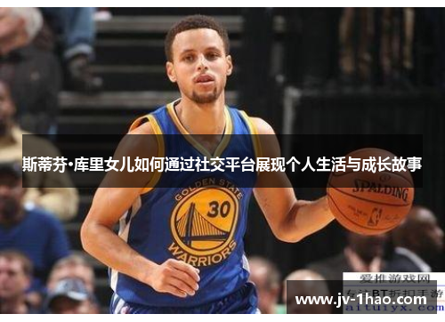 斯蒂芬·库里女儿如何通过社交平台展现个人生活与成长故事 斯蒂芬·库里女儿如何通过社交平台展现个人生活与成长故事