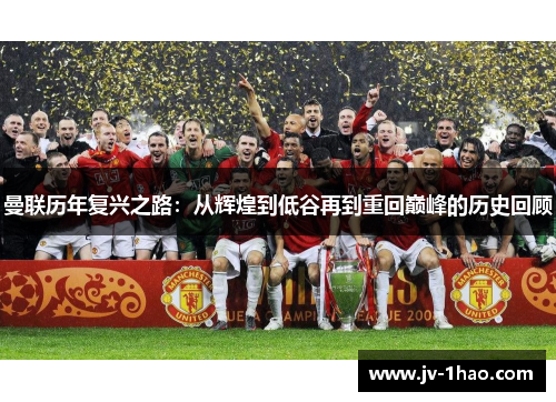 曼联历年复兴之路:从辉煌到低谷再到重回巅峰的历史回顾 曼联历年复兴之路:从辉煌到低谷再到重回巅峰的历史回顾