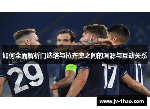 如何全面解析门迭塔与拉齐奥之间的渊源与互动关系 如何全面解析门迭塔与拉齐奥之间的渊源与互动关系