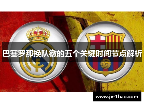 巴塞罗那换队徽的五个关键时间节点解析 巴塞罗那换队徽的五个关键时间节点解析