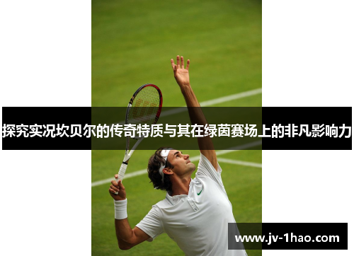 探究实况坎贝尔的传奇特质与其在绿茵赛场上的非凡影响力 探究实况坎贝尔的传奇特质与其在绿茵赛场上的非凡影响力