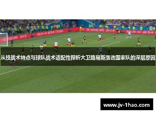 从技战术特点与球队战术适配性探析大卫路易斯落选国家队的深层原因 从技战术特点与球队战术适配性探析大卫路易斯落选国家队的深层原因