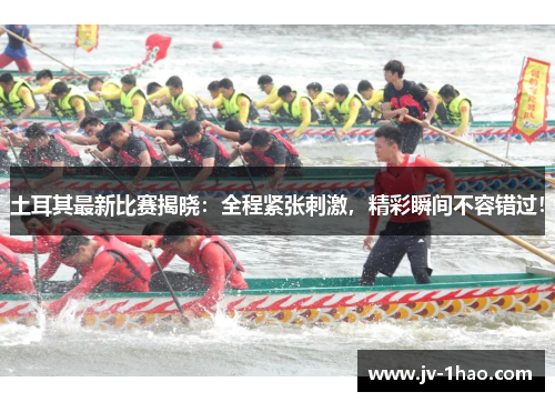 土耳其最新比赛揭晓：全程紧张刺激，精彩瞬间不容错过！