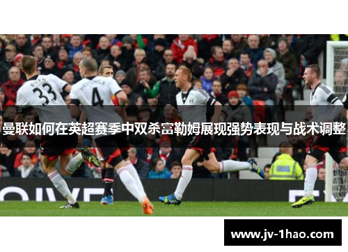 曼联如何在英超赛季中双杀富勒姆展现强势表现与战术调整