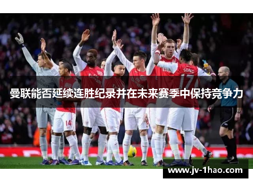 曼联能否延续连胜纪录并在未来赛季中保持竞争力 曼联能否延续连胜纪录并在未来赛季中保持竞争力