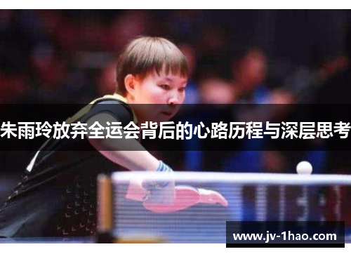 朱雨玲放弃全运会背后的心路历程与深层思考