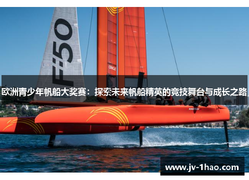欧洲青少年帆船大奖赛：探索未来帆船精英的竞技舞台与成长之路