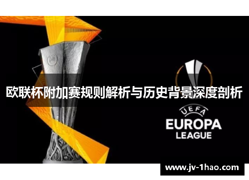 欧联杯附加赛规则解析与历史背景深度剖析