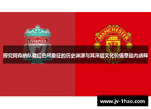 探究阿森纳队徽红色所象征的历史渊源与其深层文化价值意蕴内涵释