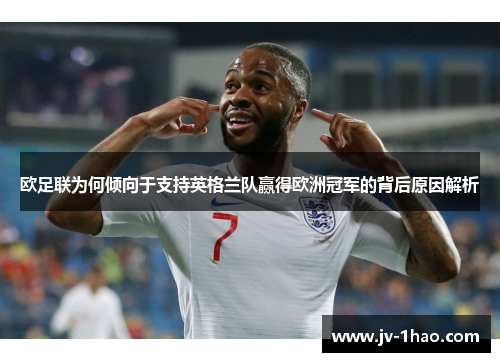 欧足联为何倾向于支持英格兰队赢得欧洲冠军的背后原因解析 欧足联为何倾向于支持英格兰队赢得欧洲冠军的背后原因解析