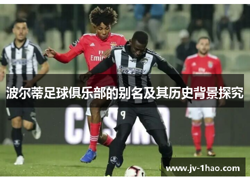 波尔蒂足球俱乐部的别名及其历史背景探究 波尔蒂足球俱乐部的别名及其历史背景探究