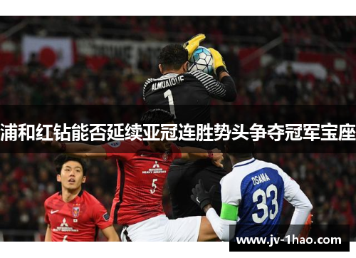 浦和红钻能否延续亚冠连胜势头争夺冠军宝座 浦和红钻能否延续亚冠连胜势头争夺冠军宝座