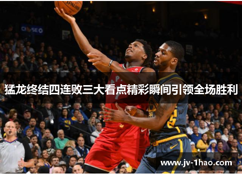 猛龙终结四连败三大看点精彩瞬间引领全场胜利 猛龙终结四连败三大看点精彩瞬间引领全场胜利