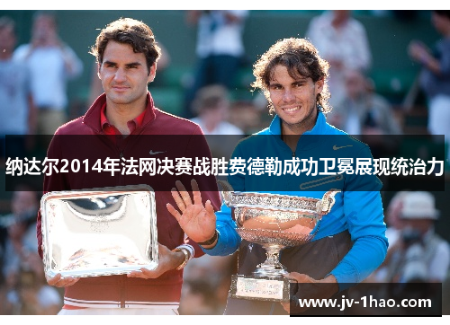 纳达尔2014年法网决赛战胜费德勒成功卫冕展现统治力 纳达尔2014年法网决赛战胜费德勒成功卫冕展现统治力
