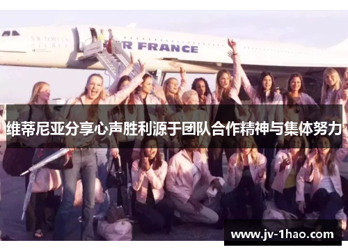 维蒂尼亚分享心声胜利源于团队合作精神与集体努力