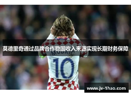 莫德里奇通过品牌合作稳固收入来源实现长期财务保障