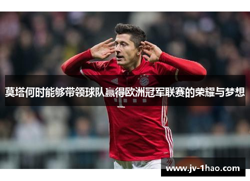 莫塔何时能够带领球队赢得欧洲冠军联赛的荣耀与梦想 莫塔何时能够带领球队赢得欧洲冠军联赛的荣耀与梦想