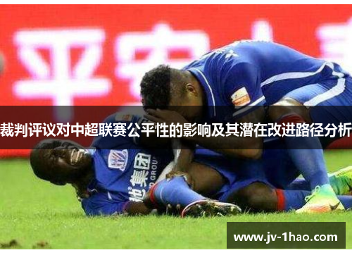 裁判评议对中超联赛公平性的影响及其潜在改进路径分析 裁判评议对中超联赛公平性的影响及其潜在改进路径分析