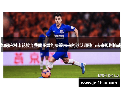 如何应对申花放弃费南多续约决策带来的球队调整与未来规划挑战