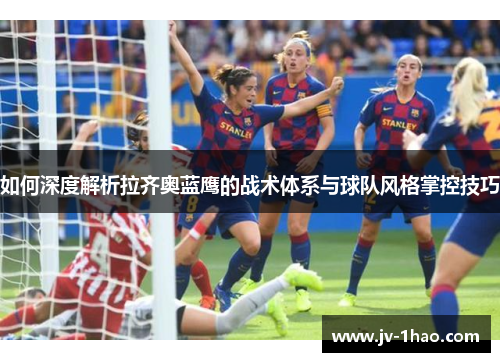 如何深度解析拉齐奥蓝鹰的战术体系与球队风格掌控技巧