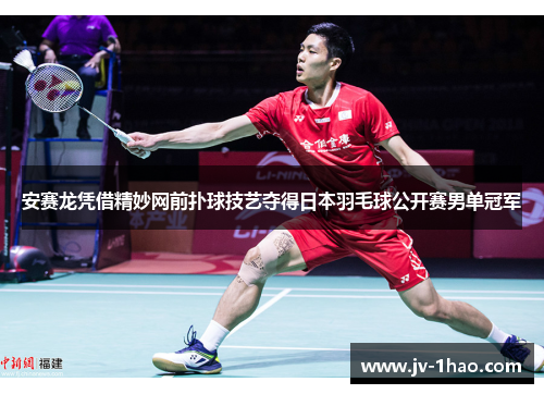 安赛龙凭借精妙网前扑球技艺夺得日本羽毛球公开赛男单冠军 安赛龙凭借精妙网前扑球技艺夺得日本羽毛球公开赛男单冠军