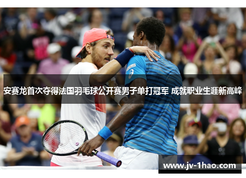 安赛龙首次夺得法国羽毛球公开赛男子单打冠军 成就职业生涯新高峰 安赛龙首次夺得法国羽毛球公开赛男子单打冠军 成就职业生涯新高峰