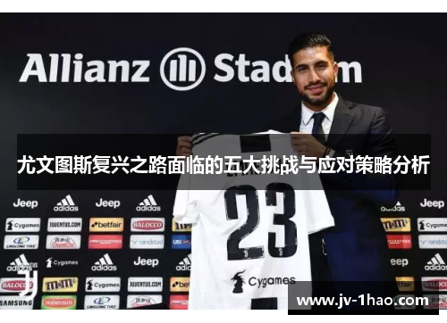 尤文图斯复兴之路面临的五大挑战与应对策略分析 尤文图斯复兴之路面临的五大挑战与应对策略分析