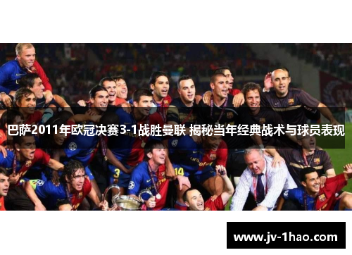 巴萨2011年欧冠决赛3-1战胜曼联 揭秘当年经典战术与球员表现