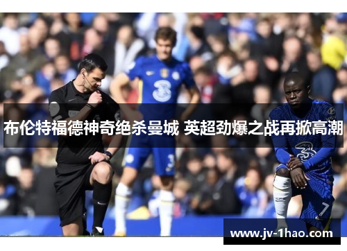 布伦特福德神奇绝杀曼城 英超劲爆之战再掀高潮