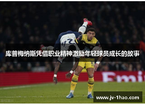 库普梅纳斯凭借职业精神激励年轻球员成长的故事