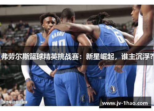 弗劳尔斯篮球精英挑战赛：新星崛起，谁主沉浮？