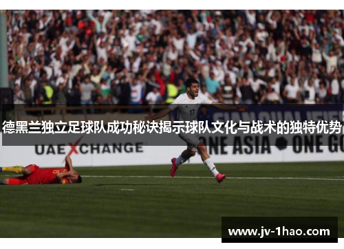 德黑兰独立足球队成功秘诀揭示球队文化与战术的独特优势