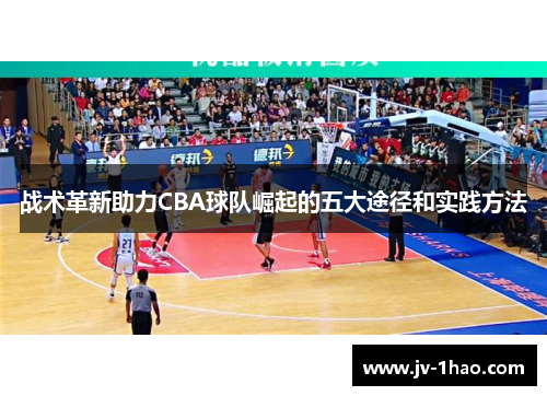 战术革新助力CBA球队崛起的五大途径和实践方法