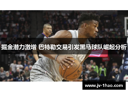 掘金潜力激增 巴特勒交易引发黑马球队崛起分析