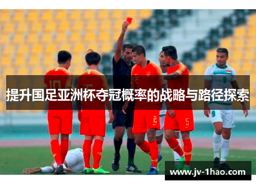 提升国足亚洲杯夺冠概率的战略与路径探索