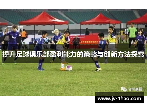 提升足球俱乐部盈利能力的策略与创新方法探索