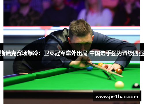 斯诺克赛场爆冷：卫冕冠军意外出局 中国选手强势晋级四强